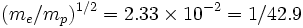 (m_e/m_p)^{1/2} = 2.33\times10^{-2} = 1/42.9
