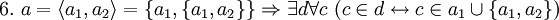 ~ 6. \ a = \langle a_1, a_2 \rangle = \{a_1, \{a_1, a_2\}\} \Rightarrow \exist d \forall c \ (c \in d \leftrightarrow c \in a_1 \cup \{a_1, a_2\})