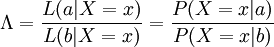 \Lambda = {L(a|X=x) \over L(b|X=x)} = {P(X=x|a) \over P(X=x|b)}