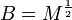 B = M^{\frac{1}{2}}