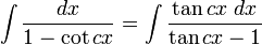 \int\frac{dx}{1 - \cot cx} = \int\frac{\tan cx\;dx}{\tan cx-1}\,\!