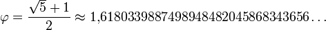 \varphi = \frac{ \sqrt{5}+1}{2} \approx 1{,}6180339887498948482045868343656\dots