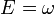 ~E = \omega