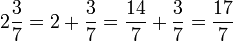 2 \frac{3}{7} = 2 + \frac{3}{7} = \frac{14}{7} + \frac{3}{7} = \frac{17}{7}