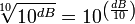 {\sqrt[10]{10^{dB}}} = 10^{\left( {dB \over 10}\right)}