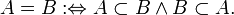 A=B:\Leftrightarrow A\subset B\land B\subset A.