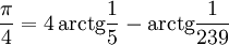 \frac{\pi}{4} = 4\,\mathrm{arctg}\frac{1}{5} - \mathrm{arctg}\frac{1}{239}