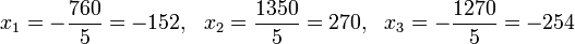 x_1=-\frac{760}{5}=-152,\ \ x_2=\frac{1350}{5}=270,\ \ x_3=-\frac{1270}{5}=-254