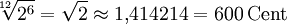 \sqrt[12]{2^6} = \sqrt{2} \approx 1{,}414214 = 600\,\mathrm{Cent}