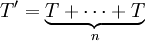 T' = \underbrace{T+\cdots+T}_n