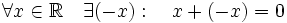 \forall x \in \mathbb{R}\quad \exists (-x): \quad x + (-x) = 0