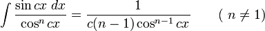 \int\frac{\sin cx\;dx}{\cos^n cx} = \frac{1}{c(n-1)\cos^{n-1} cx} \qquad\mbox{( }n\neq 1\mbox{)}\,\!