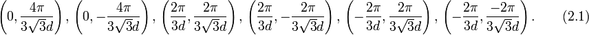 
\left(0,\frac{4\pi}{3\sqrt{3}d}\right),\,\left(0,-\frac{4\pi}{3\sqrt{3}d}\right),\,\left(\frac{2\pi}{3d},\frac{2\pi }{3\sqrt{3}d}\right),\,\left(\frac{2\pi}{3d},-\frac{2\pi }{3\sqrt{3}d}\right),\,\left(-\frac{2\pi}{3d},\frac{2\pi }{3\sqrt{3}d}\right),\,\left(-\frac{2\pi}{3d},\frac{-2\pi }{3\sqrt{3}d}\right).\qquad (2.1)
